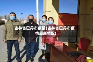 吉林省最近疫情情况︰(吉林省最近疫情情况怎么样)