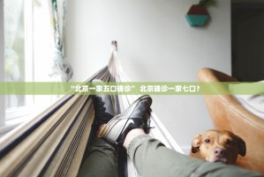 “北京一家五口确诊” 北京确诊一家七口？