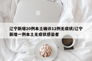「辽宁新增11例本土病例均在大连」〃辽宁疫情最新消息今天新增病例轨迹大连市