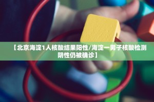【北京海淀1人核酸结果阳性／海淀一男子核酸检测阴性仍被确诊】