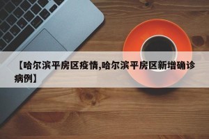 「最新哈尔滨疫情」〃哈尔滨最新疫情病例