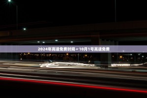 2024年高速免费时间〃10月1号高速免费