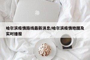 【哈尔滨最新疫情消息/哈尔滨疫情最新消息新增】