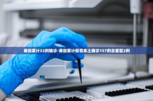 莆田累计32例确诊-莆田累计报告本土确诊157例含重型2例