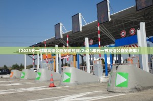 【2023五一假期高速公路免费时间／2o21年五一节高速公路免费嘛】