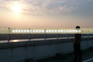 传播链剖析!福建本轮疫情是如何蔓延的？让人揪心的是：本轮感染者中有几...