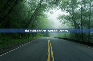 确定了!高速免费共9天︰(高速免费几天2021)