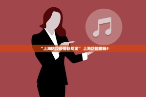 “上海防控疫情新规定” 上海防控措施？