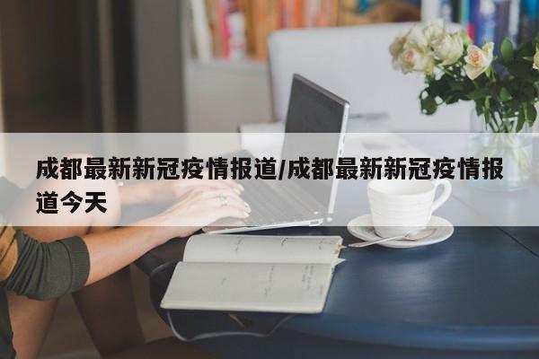 成都最新的疫情情况-成都最新疫情最新情况-第1张图片