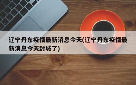 “最新疫情辽宁” 最新的辽宁疫情？-第2张图片